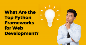 What Are the Top Python Frameworks for Web Development What Are the Top Python Frameworks for Web Development